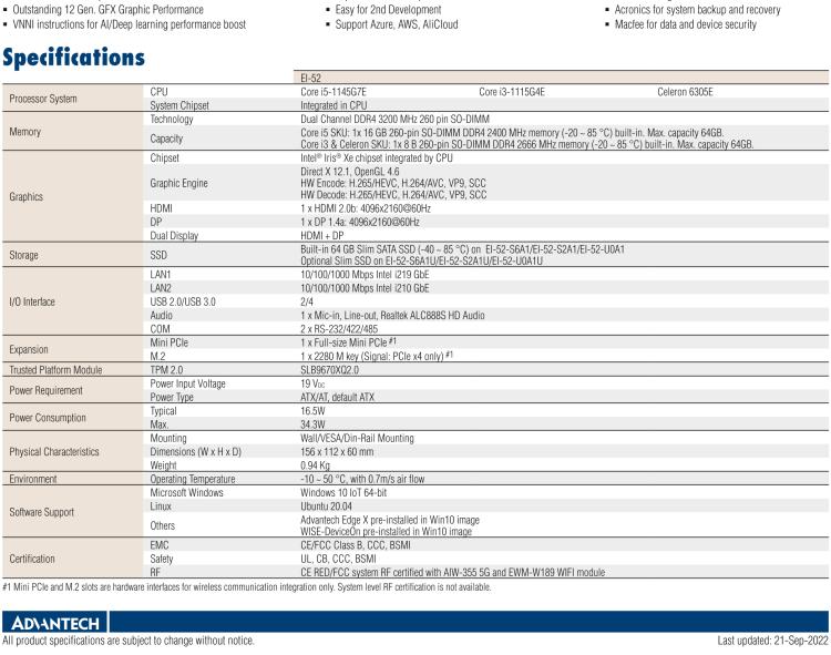 研華EI-52 研華EI-52，邊緣計(jì)算系統(tǒng)，支持 Intel 11th gen CPU，可選 Core i5 /i3 /Celeron 處理器，具備豐富擴(kuò)展接口 2 x LAN，2 x COM，6 x USB等，內(nèi)部可以通過 miniPCIe 或 M.2 擴(kuò)展AI加速卡實(shí)現(xiàn)工業(yè)AI機(jī)器視覺，搭載5G通訊模塊。